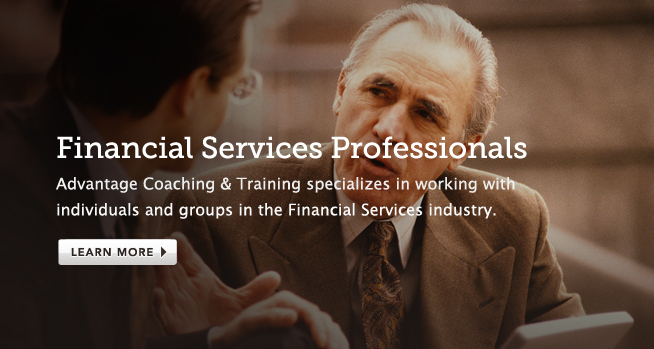 Financial Services Professionals: Advantage Coaching & Training specializes in working with individuals and groups in the Financial Services industry.