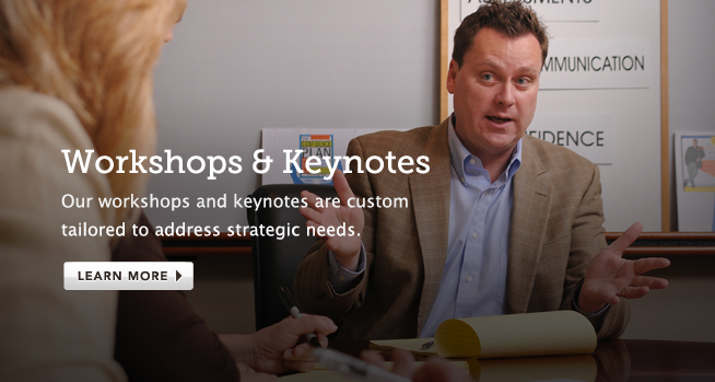Workshops and Keynotes: Our workshops and keynotes are custom tailored to address strategic needs.